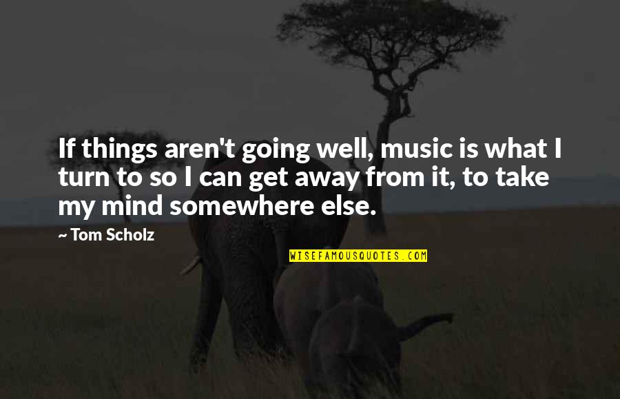 A Muzzle For Melastomus Quotes By Tom Scholz: If things aren't going well, music is what