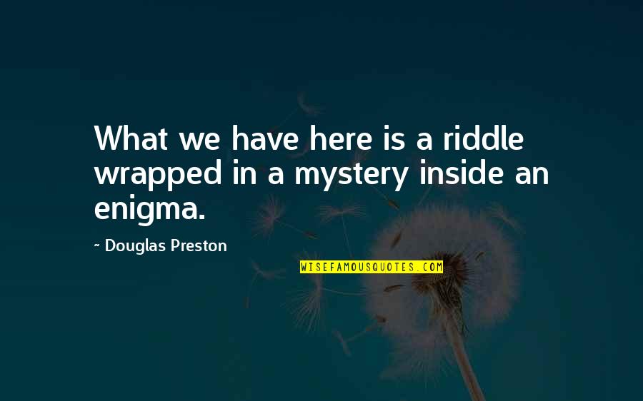A Mystery Wrapped In A Riddle Quotes By Douglas Preston: What we have here is a riddle wrapped
