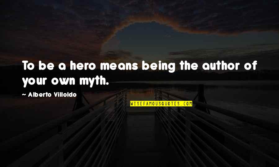 A Myth Quotes By Alberto Villoldo: To be a hero means being the author