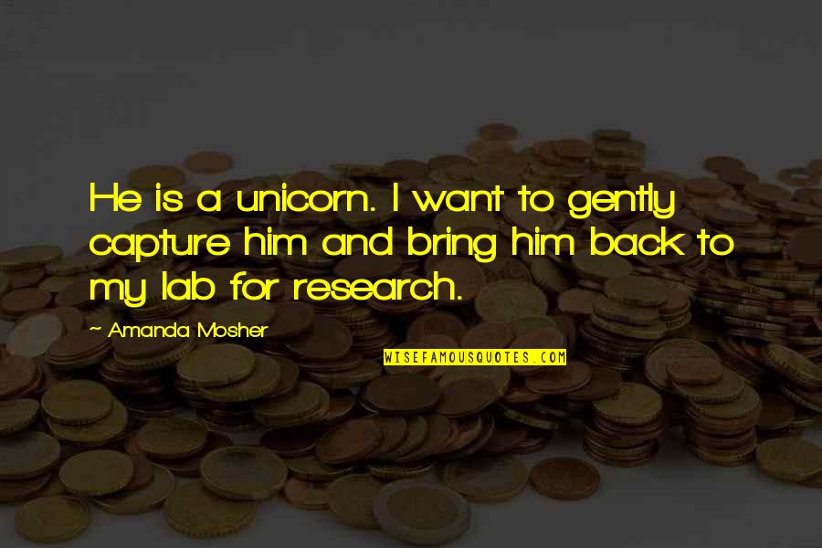A Myth Quotes By Amanda Mosher: He is a unicorn. I want to gently