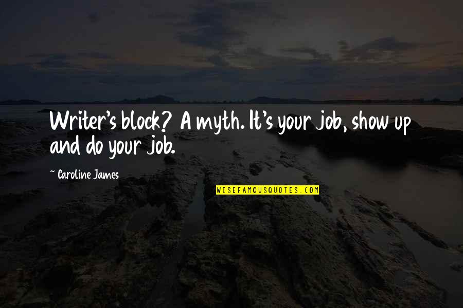 A Myth Quotes By Caroline James: Writer's block? A myth. It's your job, show