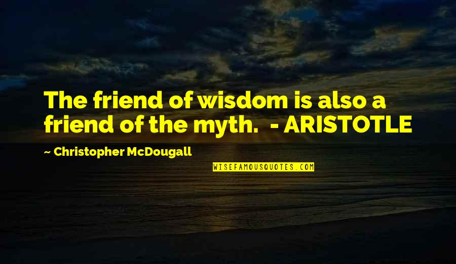 A Myth Quotes By Christopher McDougall: The friend of wisdom is also a friend
