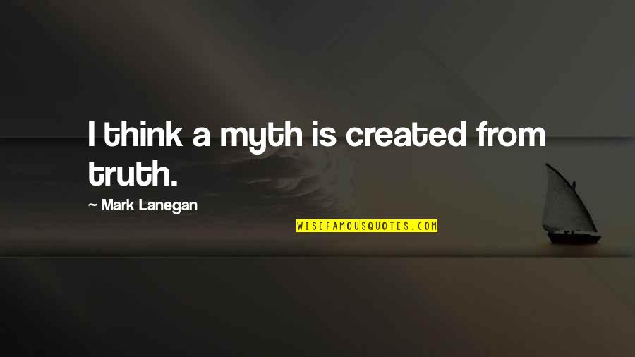 A Myth Quotes By Mark Lanegan: I think a myth is created from truth.