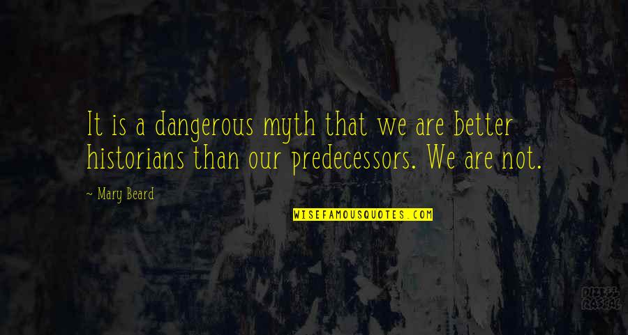 A Myth Quotes By Mary Beard: It is a dangerous myth that we are