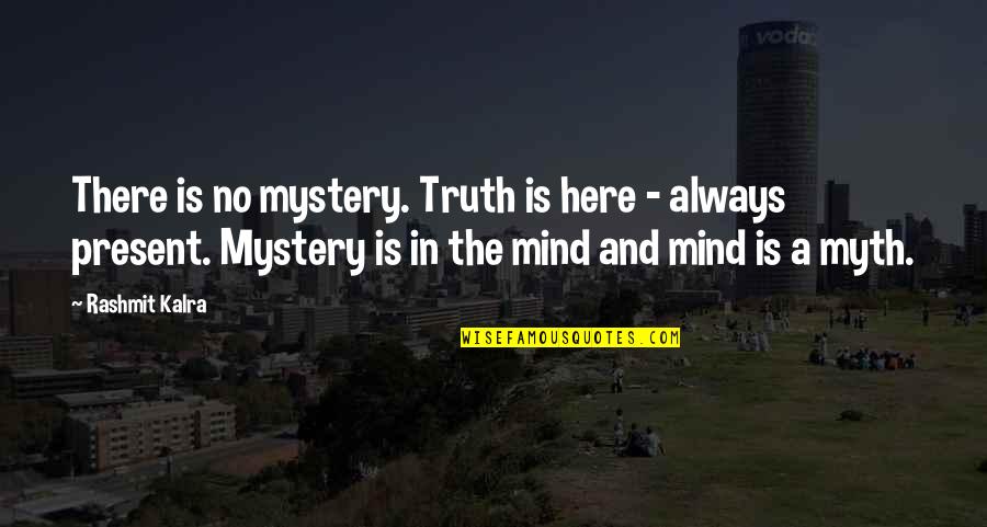 A Myth Quotes By Rashmit Kalra: There is no mystery. Truth is here -
