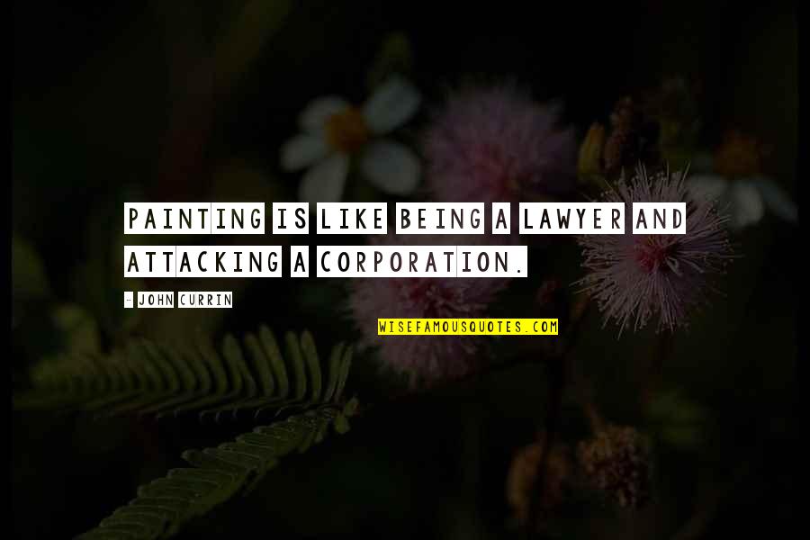 A N Corporation Quotes By John Currin: Painting is like being a lawyer and attacking