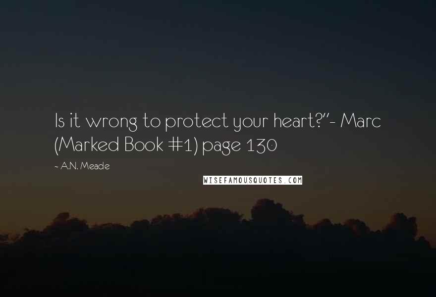 A.N. Meade quotes: Is it wrong to protect your heart?"- Marc (Marked Book #1) page 130