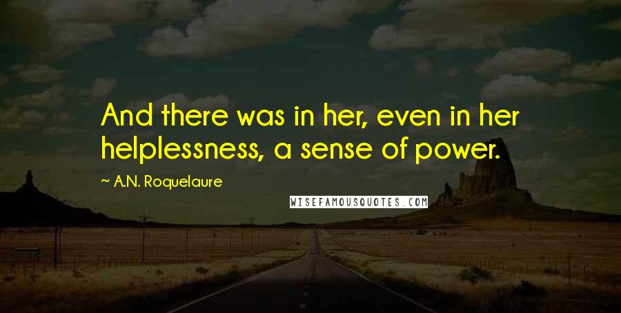 A.N. Roquelaure quotes: And there was in her, even in her helplessness, a sense of power.