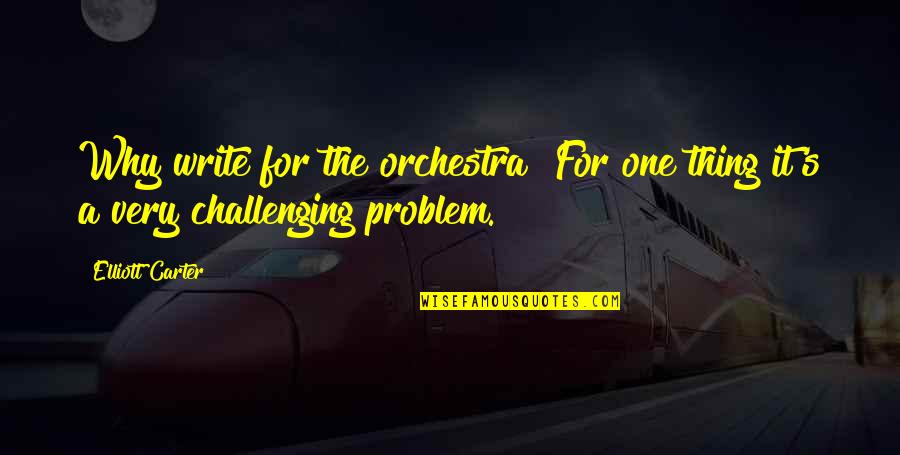 A.n. Roquelaure Quotes By Elliott Carter: Why write for the orchestra? For one thing