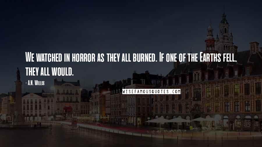 A.N. Willis quotes: We watched in horror as they all burned. If one of the Earths fell, they all would.