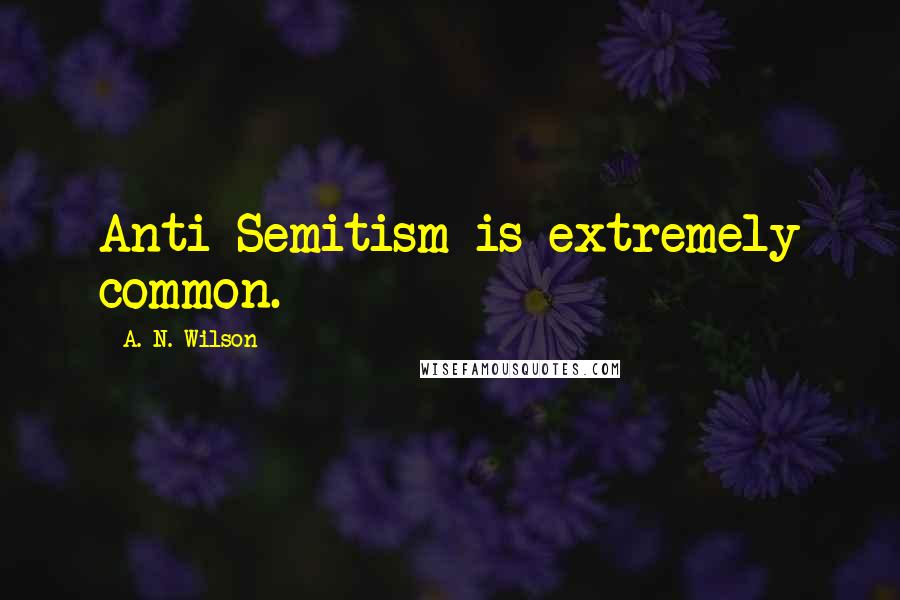 A. N. Wilson quotes: Anti-Semitism is extremely common.