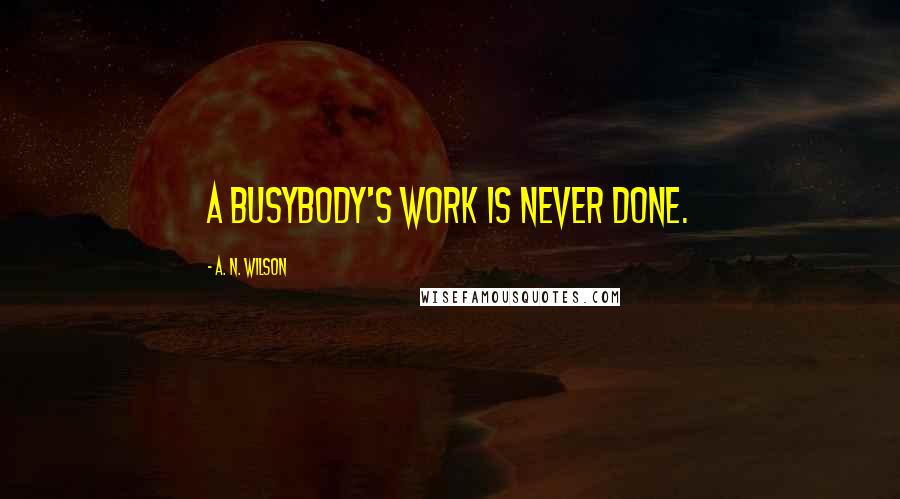 A. N. Wilson quotes: A busybody's work is never done.