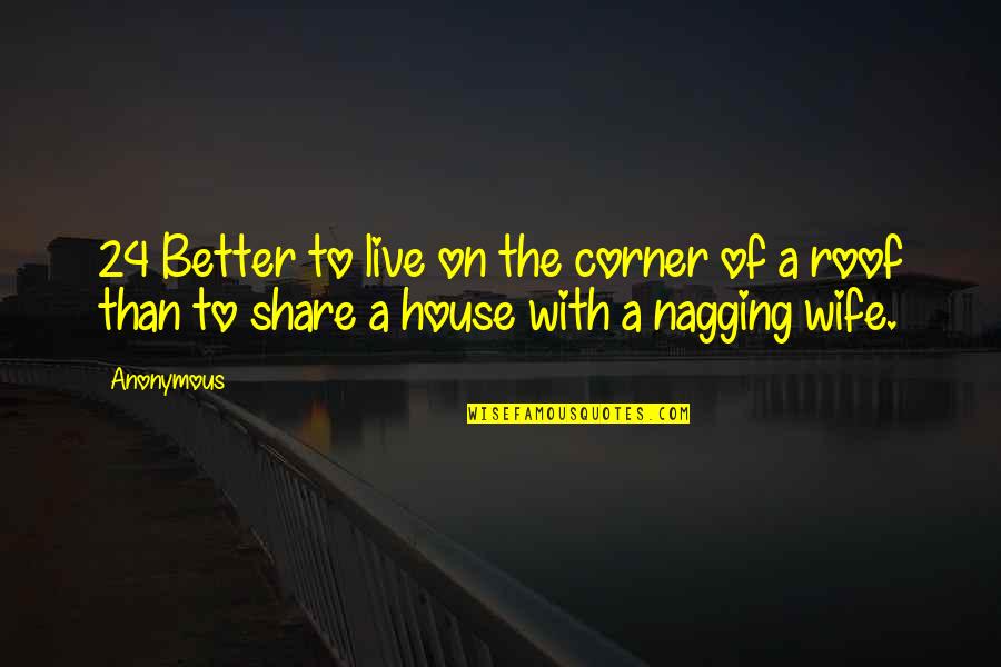 A Nagging Wife Quotes By Anonymous: 24 Better to live on the corner of