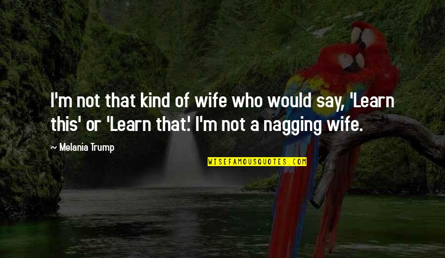 A Nagging Wife Quotes By Melania Trump: I'm not that kind of wife who would