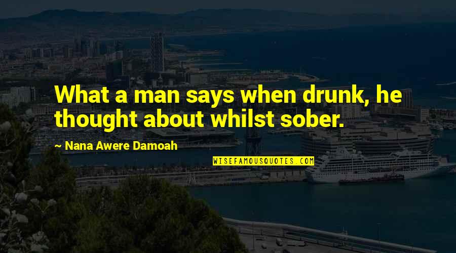 A Nana Quotes By Nana Awere Damoah: What a man says when drunk, he thought