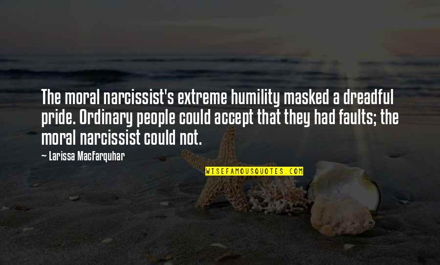 A Narcissist Quotes By Larissa MacFarquhar: The moral narcissist's extreme humility masked a dreadful