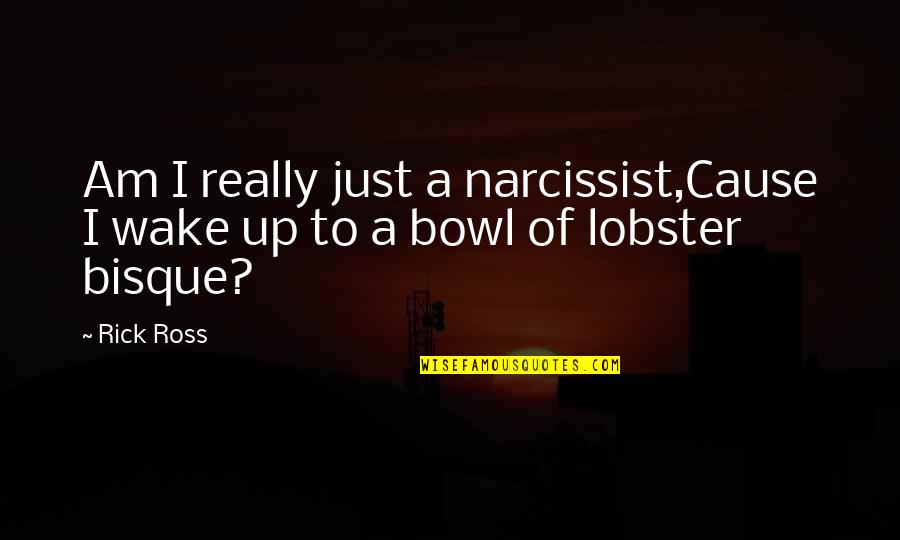 A Narcissist Quotes By Rick Ross: Am I really just a narcissist,Cause I wake