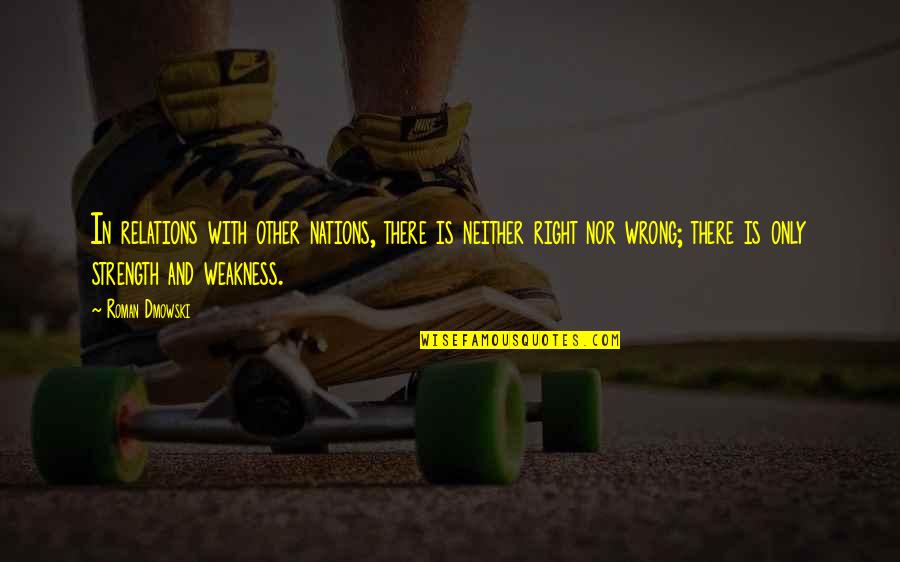 A Nations Strength Quotes By Roman Dmowski: In relations with other nations, there is neither A Nations Strength Quotes By Roman Dmowski: In relations with other nations, there is neither