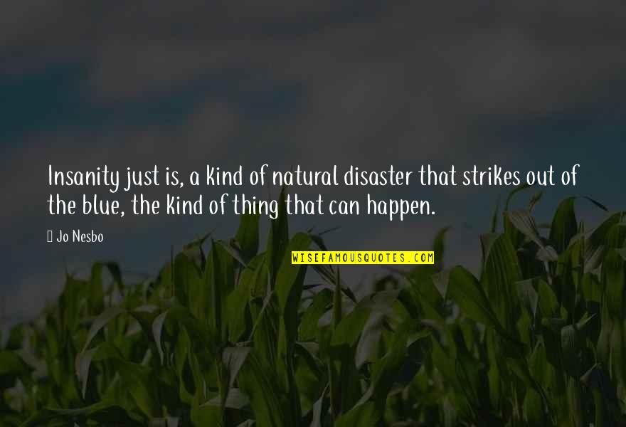 A Natural Disaster Quotes By Jo Nesbo: Insanity just is, a kind of natural disaster A Natural Disaster Quotes By Jo Nesbo: Insanity just is, a kind of natural disaster