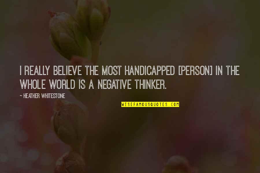 A Negative Person Quotes By Heather Whitestone: I really believe the most handicapped [person] in