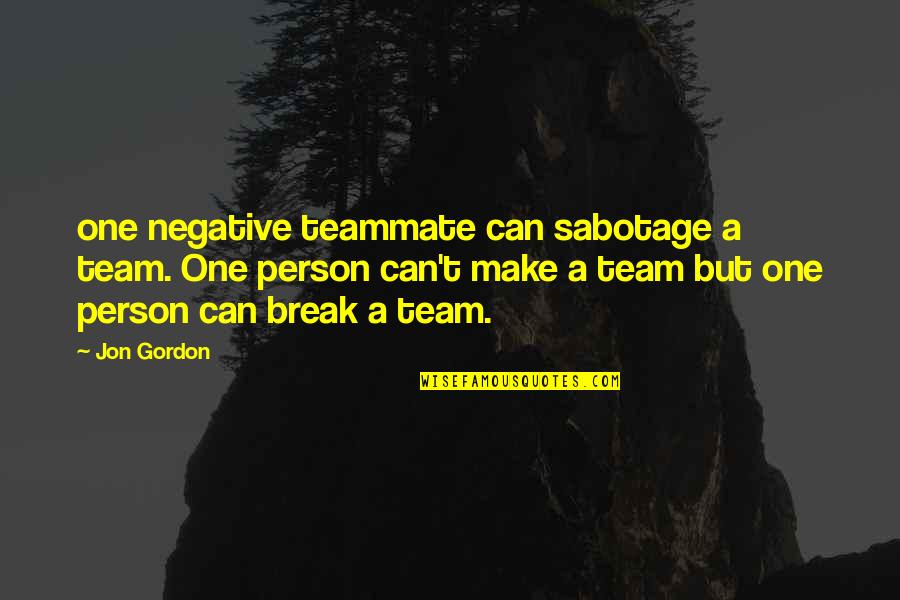 A Negative Person Quotes By Jon Gordon: one negative teammate can sabotage a team. One A Negative Person Quotes By Jon Gordon: one negative teammate can sabotage a team. One