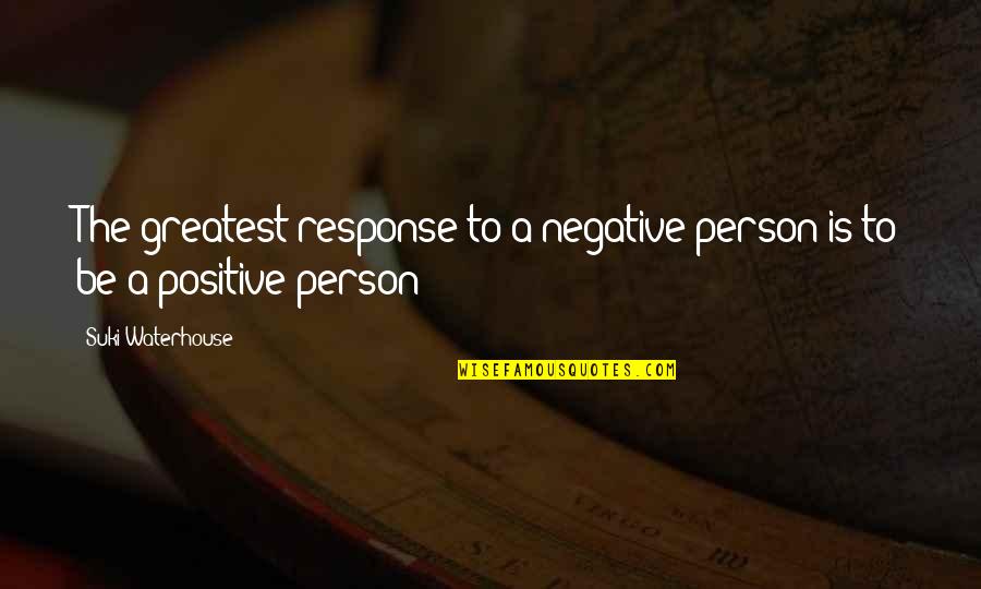 A Negative Person Quotes By Suki Waterhouse: The greatest response to a negative person is A Negative Person Quotes By Suki Waterhouse: The greatest response to a negative person is