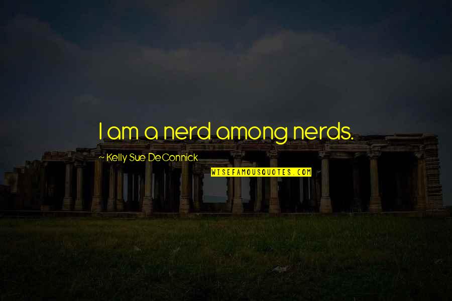 A Nerd Quotes By Kelly Sue DeConnick: I am a nerd among nerds. A Nerd Quotes By Kelly Sue DeConnick: I am a nerd among nerds.