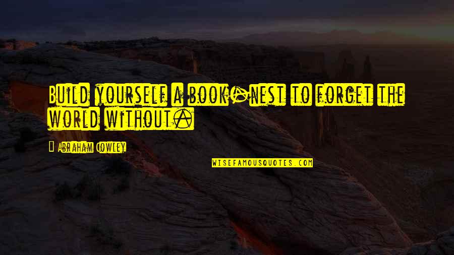 A Nest Quotes By Abraham Cowley: Build yourself a book-nest to forget the world
