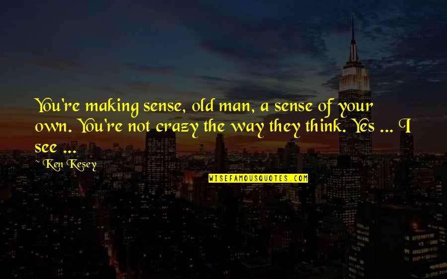 A Nest Quotes By Ken Kesey: You're making sense, old man, a sense of