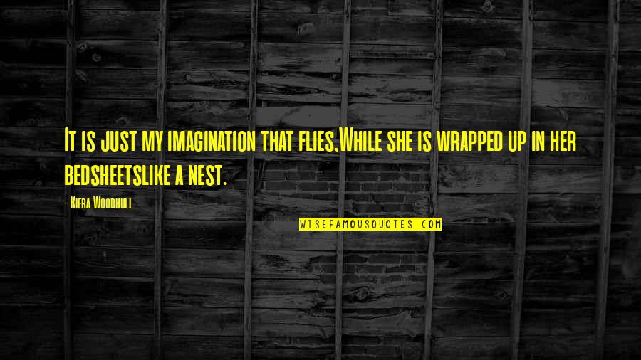 A Nest Quotes By Kiera Woodhull: It is just my imagination that flies,While she