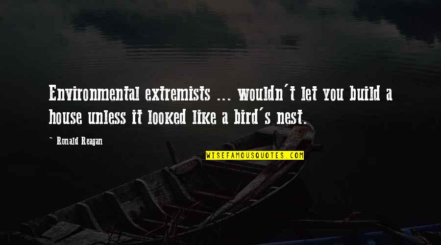 A Nest Quotes By Ronald Reagan: Environmental extremists ... wouldn't let you build a