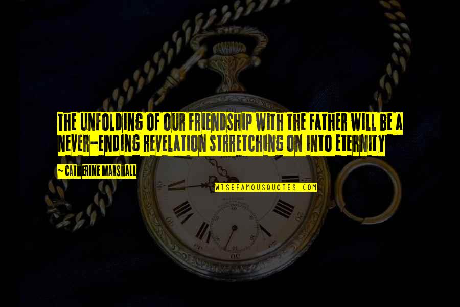 A Never Ending Friendship Quotes By Catherine Marshall: The unfolding of our friendship with the Father A Never Ending Friendship Quotes By Catherine Marshall: The unfolding of our friendship with the Father