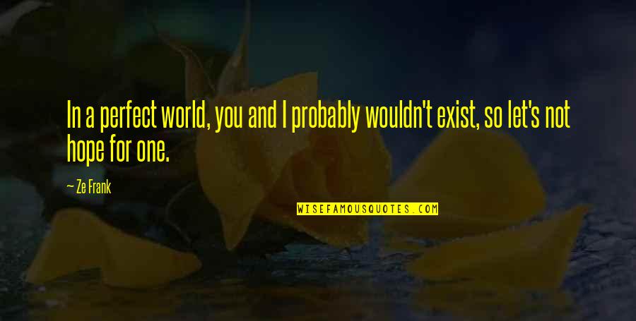 A Never Ending Friendship Quotes By Ze Frank: In a perfect world, you and I probably