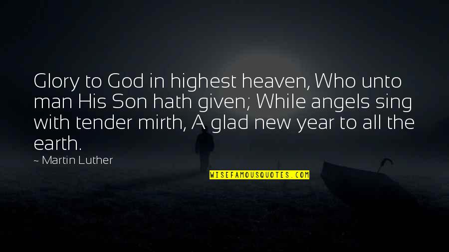 A New Angel In Heaven Quotes By Martin Luther: Glory to God in highest heaven, Who unto