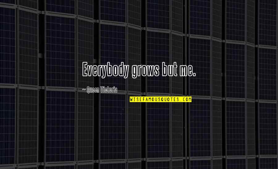 A New Baby In The Family Quotes By Queen Victoria: Everybody grows but me. A New Baby In The Family Quotes By Queen Victoria: Everybody grows but me.