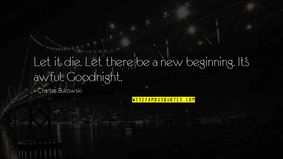 A New Beginning Quotes By Charles Bukowski: Let it die. Let there be a new