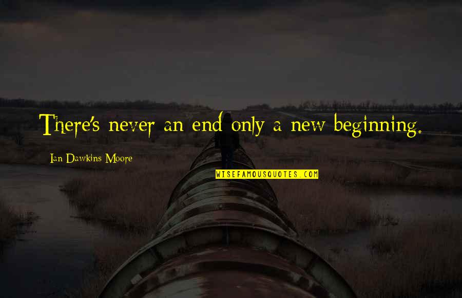 A New Beginning Quotes By Ian Dawkins Moore: There's never an end only a new beginning.