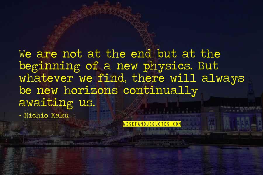 A New Beginning Quotes By Michio Kaku: We are not at the end but at