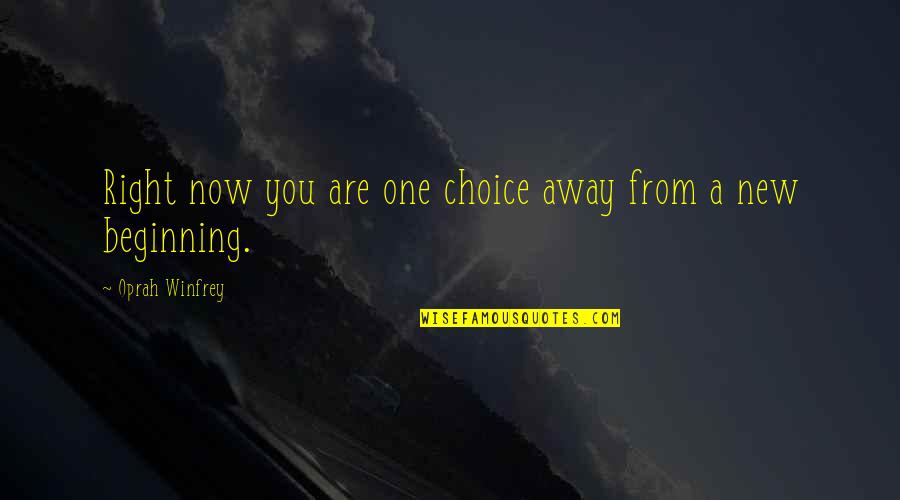 A New Beginning Quotes By Oprah Winfrey: Right now you are one choice away from