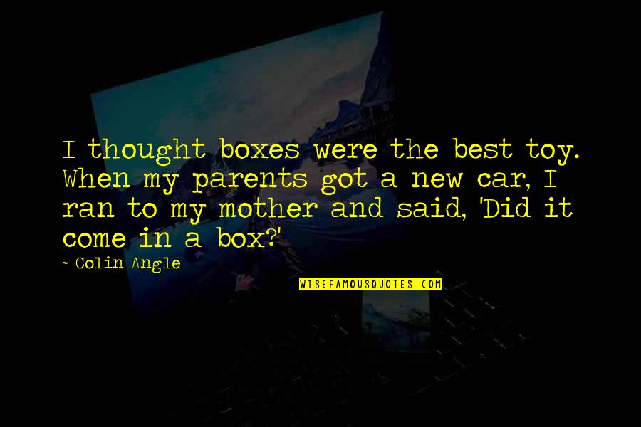 A New Car Quotes By Colin Angle: I thought boxes were the best toy. When