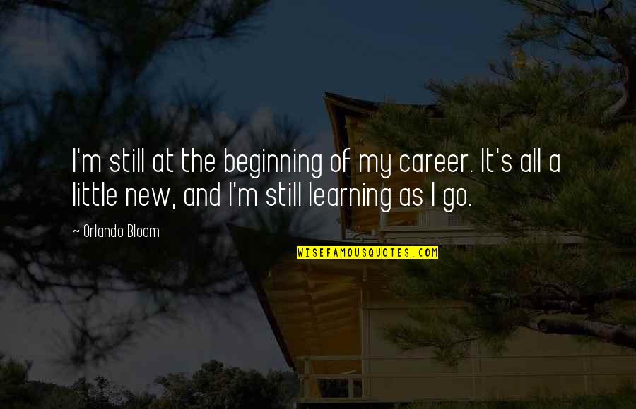 A New Career Quotes By Orlando Bloom: I'm still at the beginning of my career.
