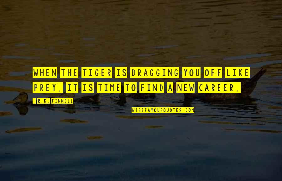 A New Career Quotes By R.K. Finnell: When the tiger is dragging you off like
