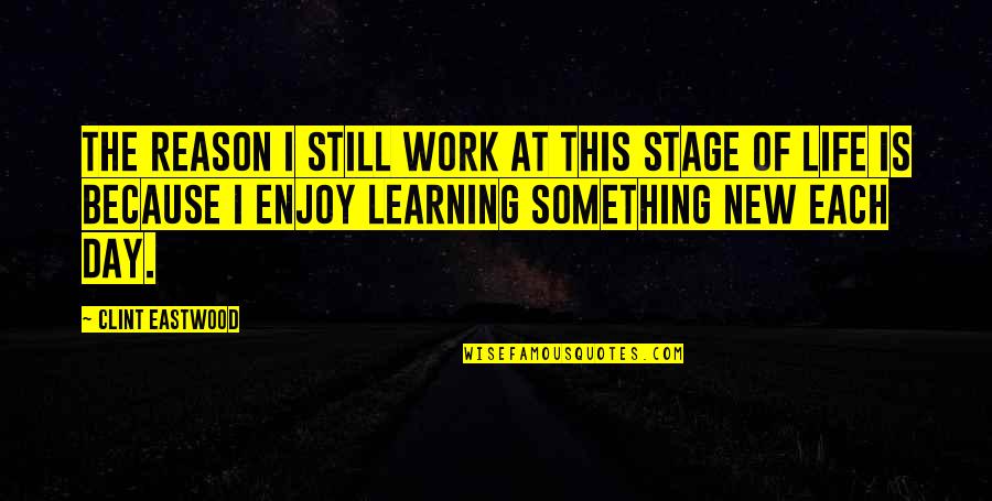 A New Day At Work Quotes By Clint Eastwood: The reason I still work at this stage