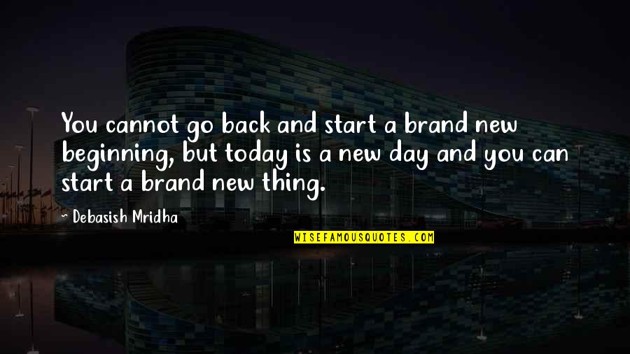 A New Day Beginning Quotes By Debasish Mridha: You cannot go back and start a brand