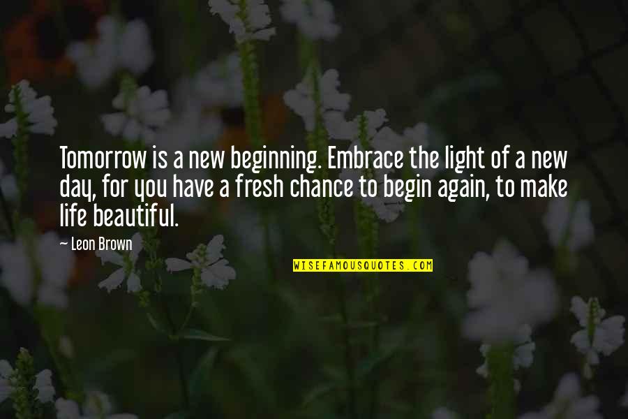 A New Day Beginning Quotes By Leon Brown: Tomorrow is a new beginning. Embrace the light