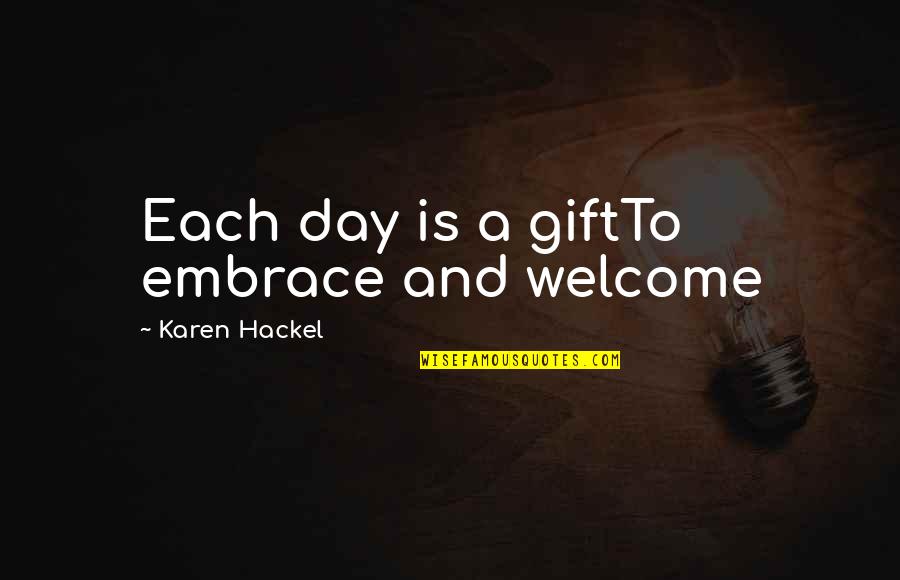 A New Day Quotes By Karen Hackel: Each day is a giftTo embrace and welcome