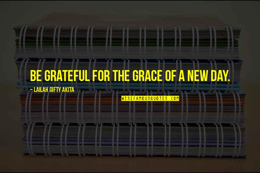 A New Day Quotes By Lailah Gifty Akita: Be grateful for the grace of a new