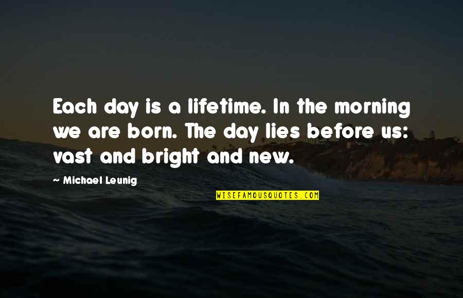 A New Day Quotes By Michael Leunig: Each day is a lifetime. In the morning