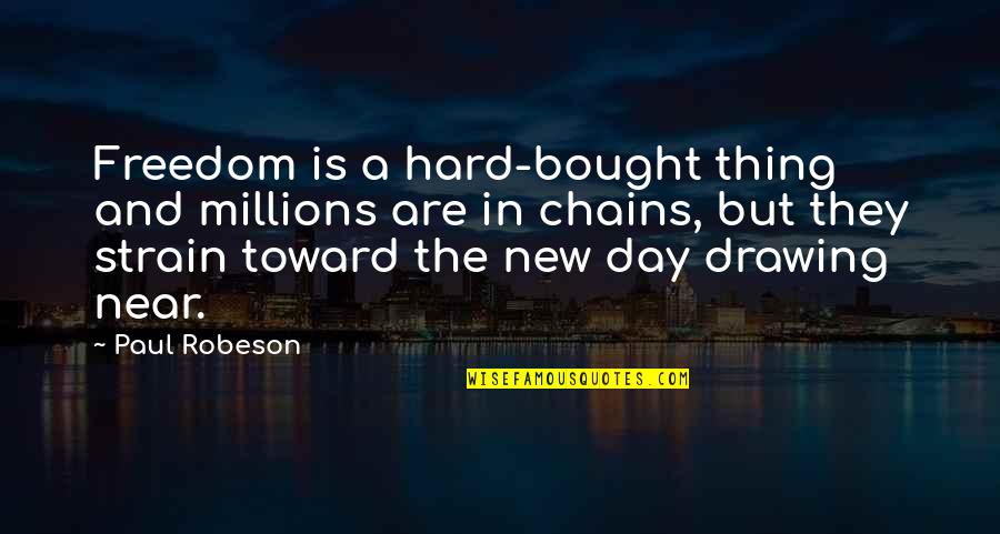 A New Day Quotes By Paul Robeson: Freedom is a hard-bought thing and millions are