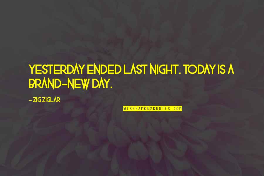 A New Day Today Quotes By Zig Ziglar: Yesterday ended last night. Today is a brand-new